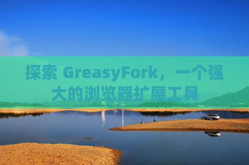 探索 GreasyFork，一个强大的浏览器扩展工具