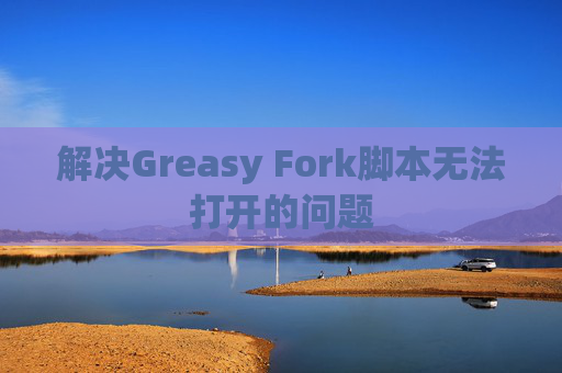 解决Greasy Fork脚本无法打开的问题